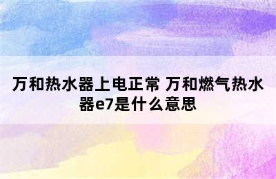 万和热水器上电正常 万和燃气热水器e7是什么意思